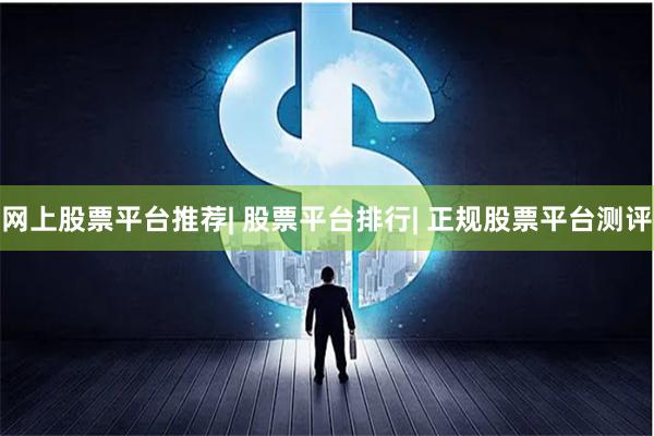 网上股票平台推荐| 股票平台排行| 正规股票平台测评