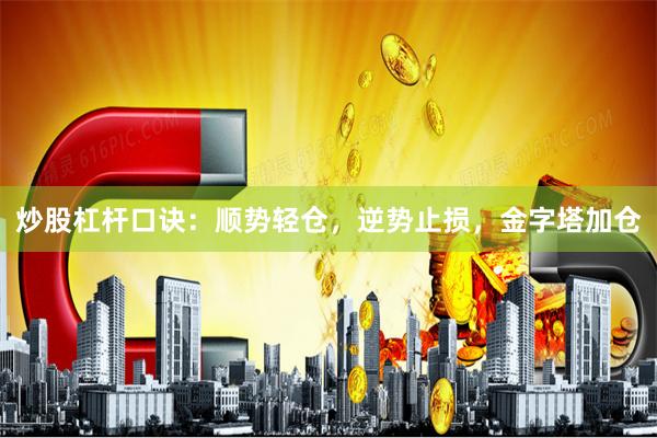 炒股杠杆口诀：顺势轻仓，逆势止损，金字塔加仓