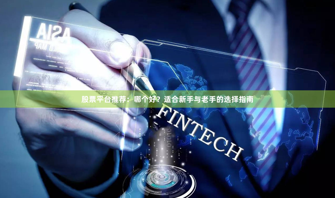 股票平台推荐：哪个好？适合新手与老手的选择指南