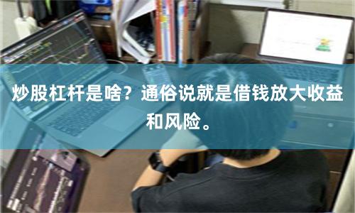 炒股杠杆是啥？通俗说就是借钱放大收益和风险。