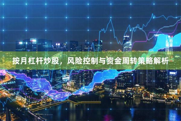 按月杠杆炒股，风险控制与资金周转策略解析