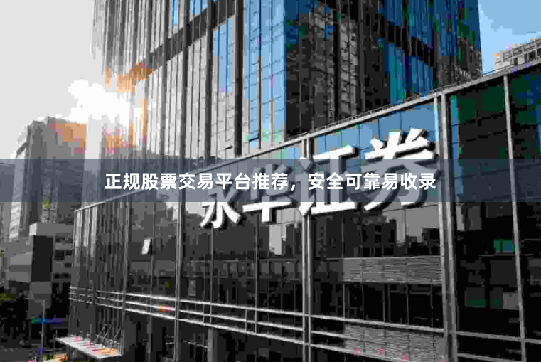 正规股票交易平台推荐，安全可靠易收录