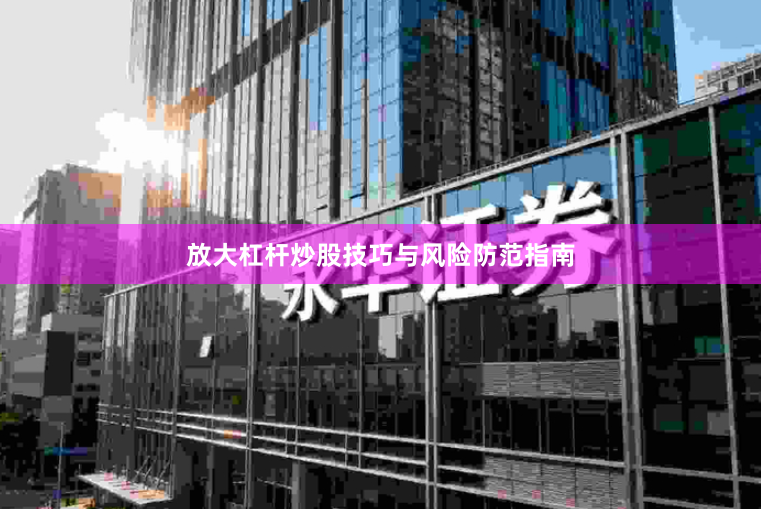 放大杠杆炒股技巧与风险防范指南