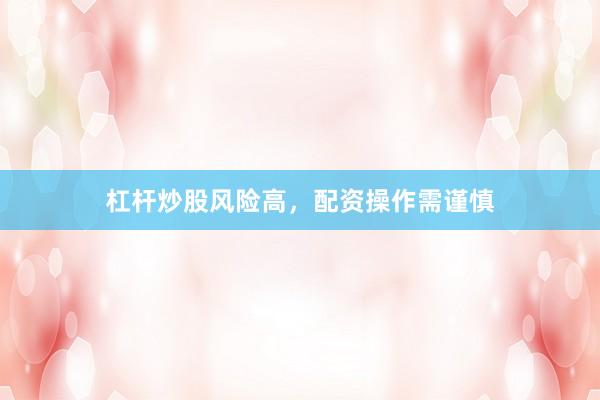 杠杆炒股风险高，配资操作需谨慎