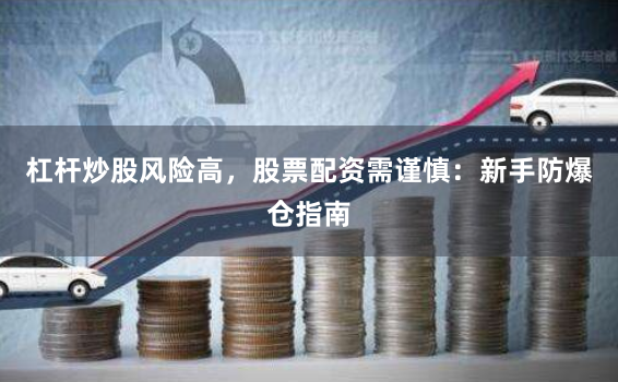 杠杆炒股风险高，股票配资需谨慎：新手防爆仓指南