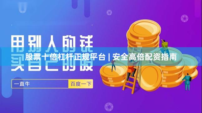 股票十倍杠杆正规平台 | 安全高倍配资指南
