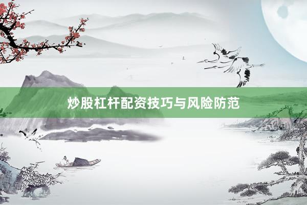 炒股杠杆配资技巧与风险防范