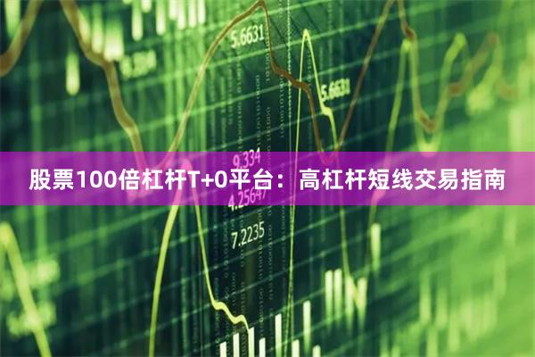 股票100倍杠杆T+0平台：高杠杆短线交易指南