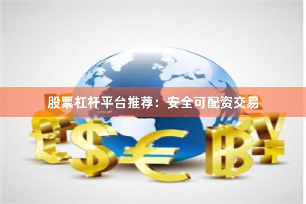 股票杠杆平台推荐：安全可配资交易