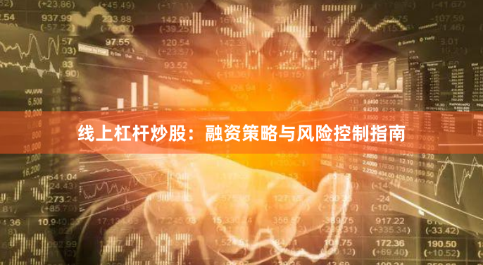 线上杠杆炒股：融资策略与风险控制指南