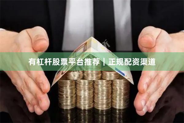 有杠杆股票平台推荐｜正规配资渠道