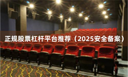 正规股票杠杆平台推荐（2025安全备案）