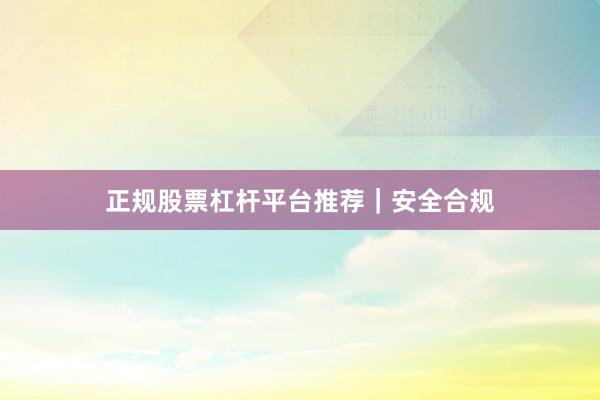 正规股票杠杆平台推荐｜安全合规