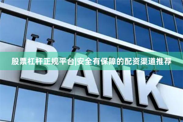 股票杠杆正规平台|安全有保障的配资渠道推荐