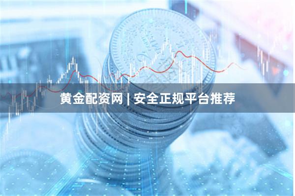 黄金配资网 | 安全正规平台推荐