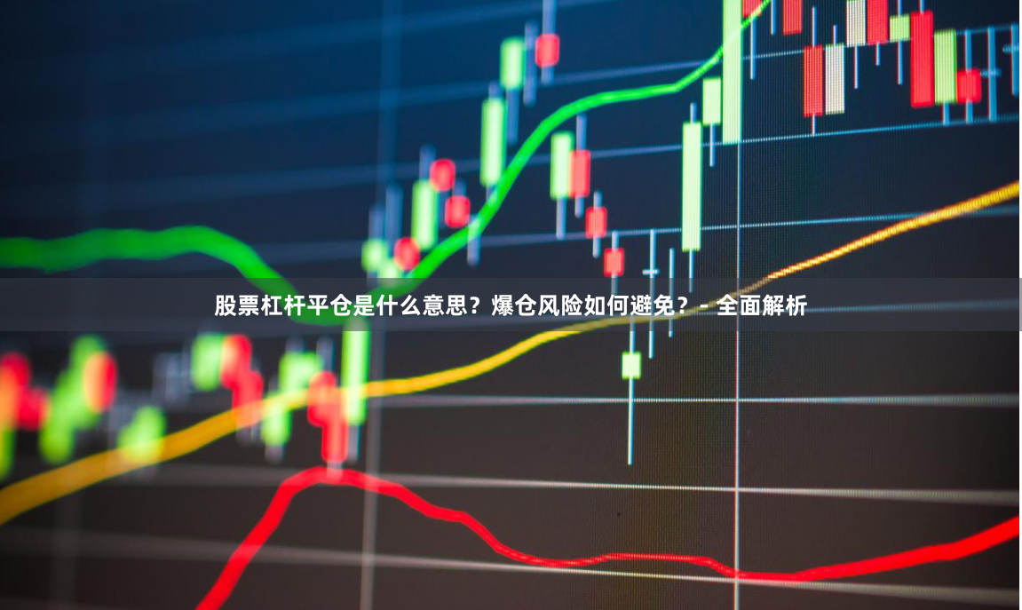 股票杠杆平仓是什么意思？爆仓风险如何避免？- 全面解析