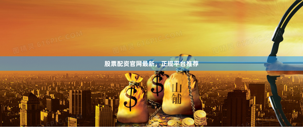 股票配资官网最新，正规平台推荐
